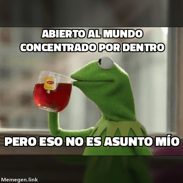 Meme But That's None of My Business: 'Abierto al mundo, concentrado por dentro' / 'pero eso no es asunto mío'
