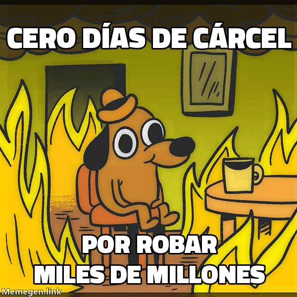 Meme This Is Fine: 'Cero días de cárcel' / 'por robar miles de millones'